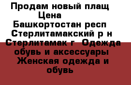 Продам новый плащ › Цена ­ 700 - Башкортостан респ., Стерлитамакский р-н, Стерлитамак г. Одежда, обувь и аксессуары » Женская одежда и обувь   